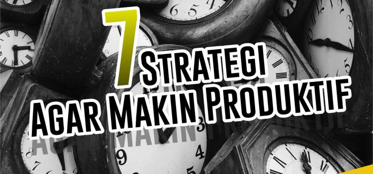 7 Strategi Agar Makin Produktif