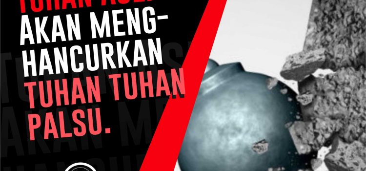 Tuhan Asli Akan-Menghancurkan tuhan tuhan Palsu